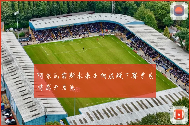 阿尔瓦雷斯未来去向成疑下赛季或将离开马竞