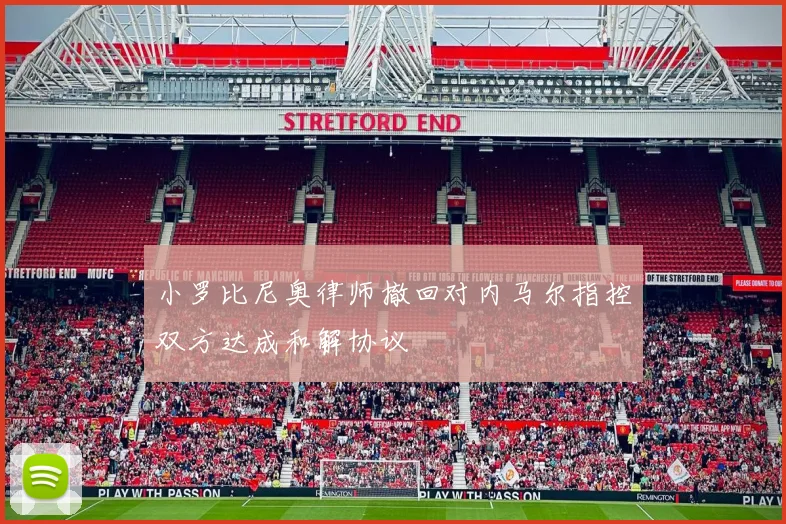 小罗比尼奥律师撤回对内马尔指控双方达成和解协议