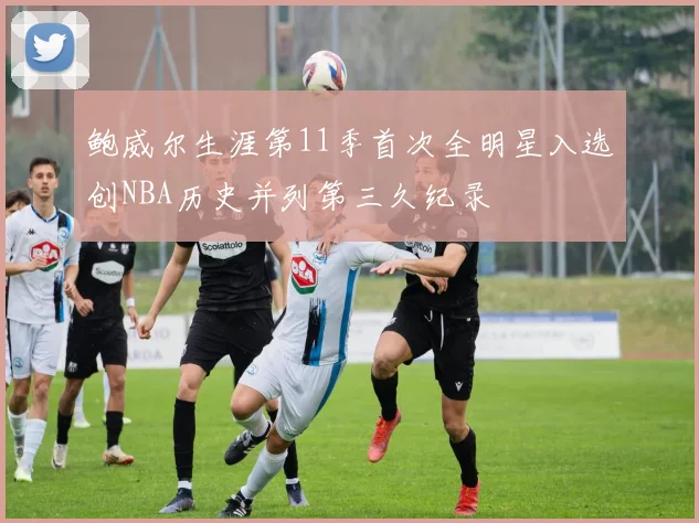 鲍威尔生涯第11季首次全明星入选创NBA历史并列第三久纪录