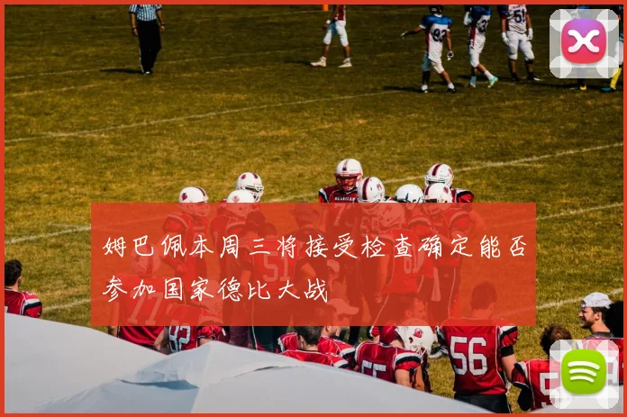 姆巴佩本周三将接受检查确定能否参加国家德比大战