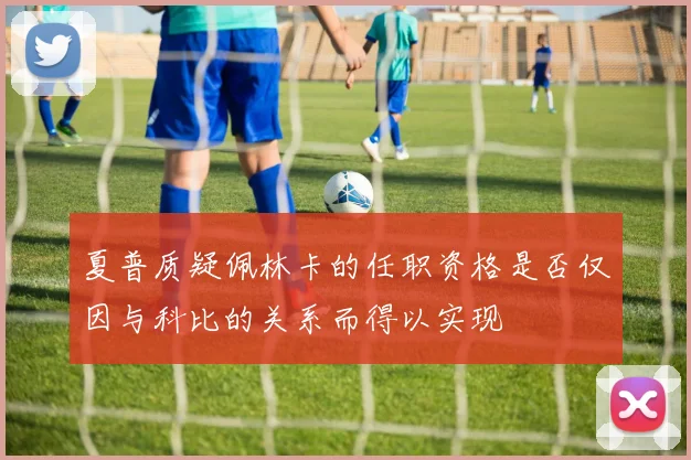 夏普质疑佩林卡的任职资格是否仅因与科比的关系而得以实现
