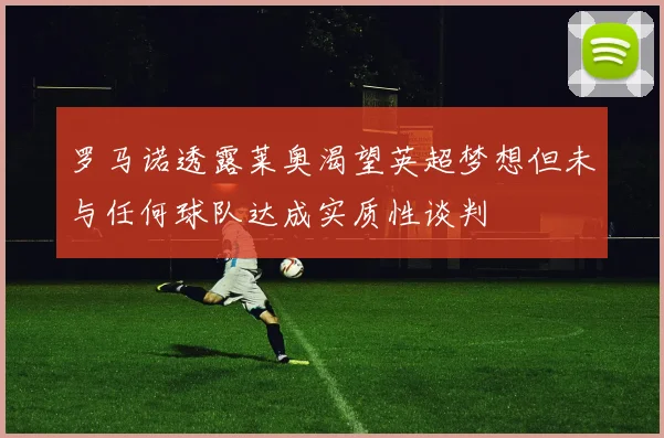 罗马诺透露莱奥渴望英超梦想但未与任何球队达成实质性谈判