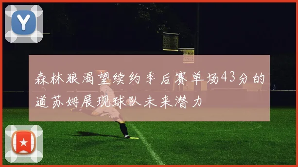 森林狼渴望续约季后赛单场43分的道苏姆展现球队未来潜力