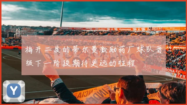 梅开二度的蒂尔曼激励药厂球队晋级下一阶段期待更远的征程