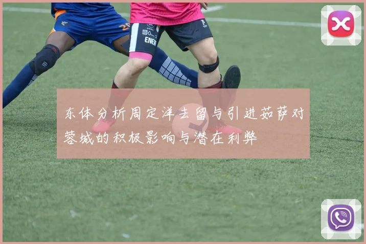 东体分析周定洋去留与引进茹萨对蓉城的积极影响与潜在利弊