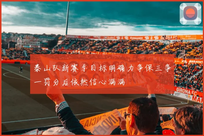 泰山队新赛季目标明确力争保三争一罚分后依然信心满满