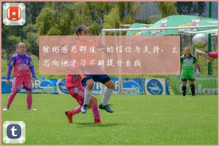 徐彬感恩邵佳一的信任与支持，立志向他学习不断提升自我