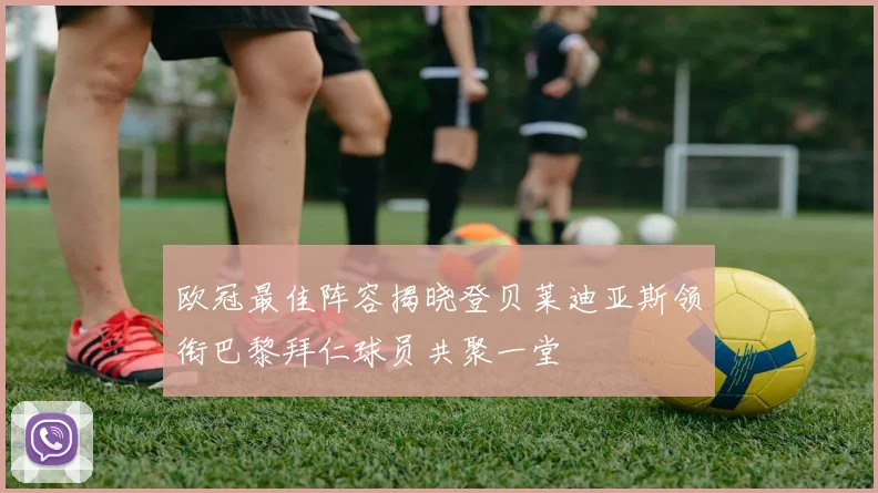 欧冠最佳阵容揭晓登贝莱迪亚斯领衔巴黎拜仁球员共聚一堂