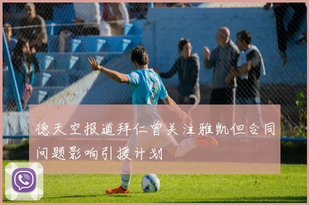 德天空报道拜仁曾关注雅凯但合同问题影响引援计划