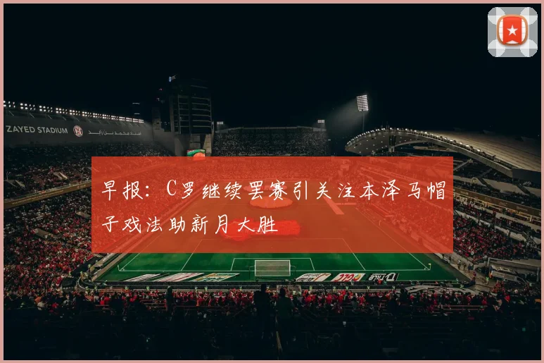 早报：C罗继续罢赛引关注本泽马帽子戏法助新月大胜