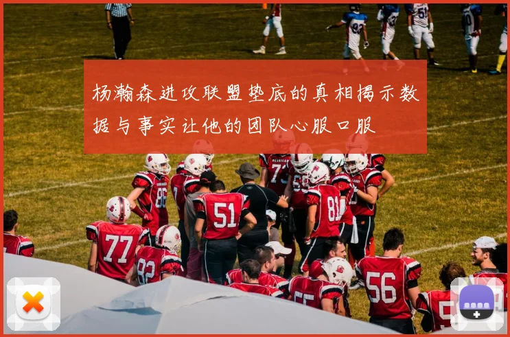 杨瀚森进攻联盟垫底的真相揭示数据与事实让他的团队心服口服