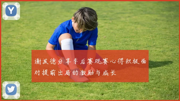 谢泼德分享季后赛观赛心得积极面对提前出局的激励与成长
